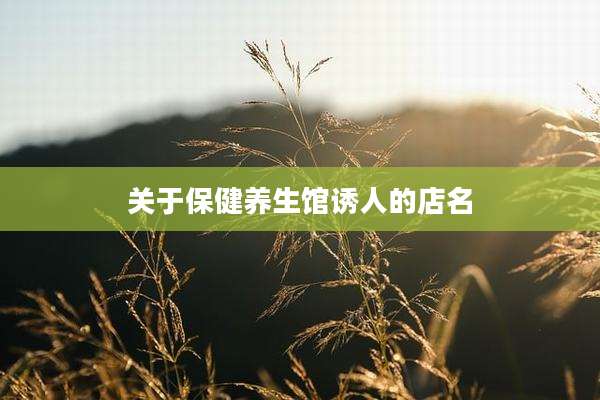 关于保健养生馆诱人的店名