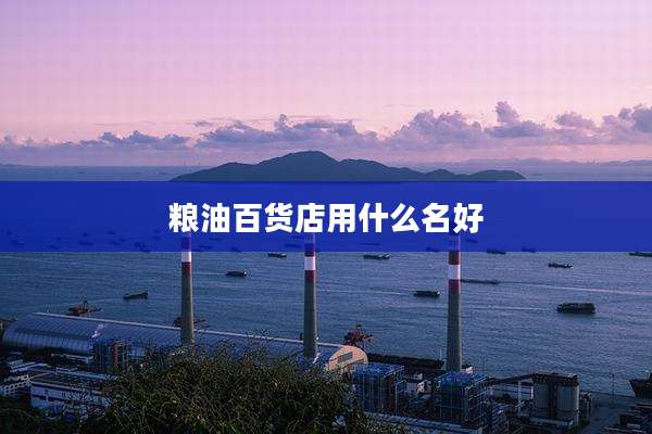 粮油百货店用什么名好
