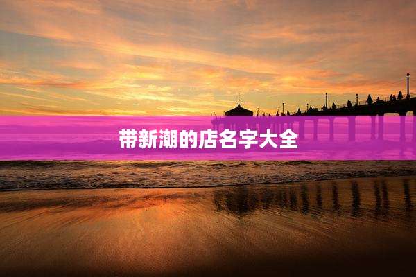 带新潮的店名字大全