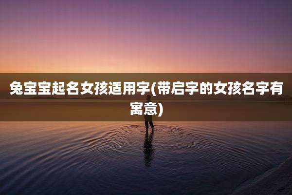 兔宝宝起名女孩适用字(带启字的女孩名字有寓意)