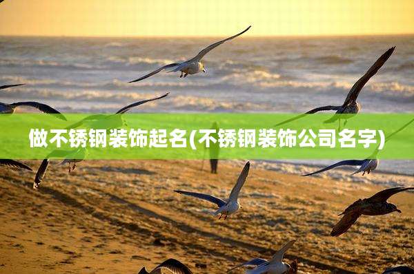 做不锈钢装饰起名(不锈钢装饰公司名字)