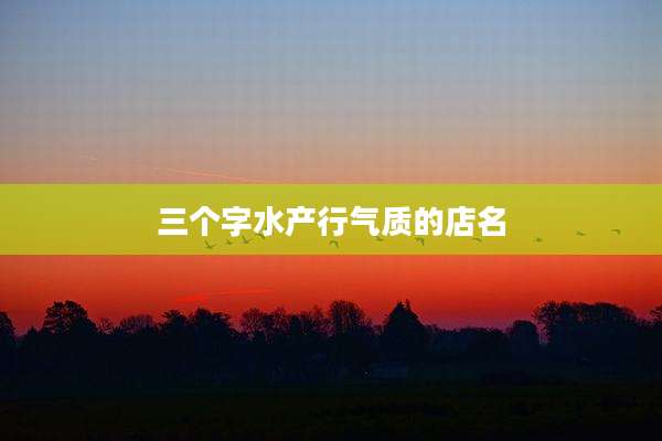 三个字水产行气质的店名