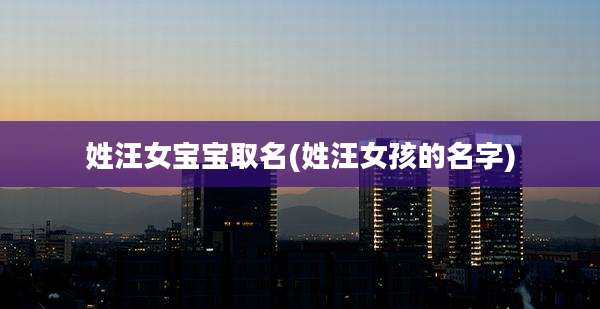 姓汪女宝宝取名(姓汪女孩的名字)