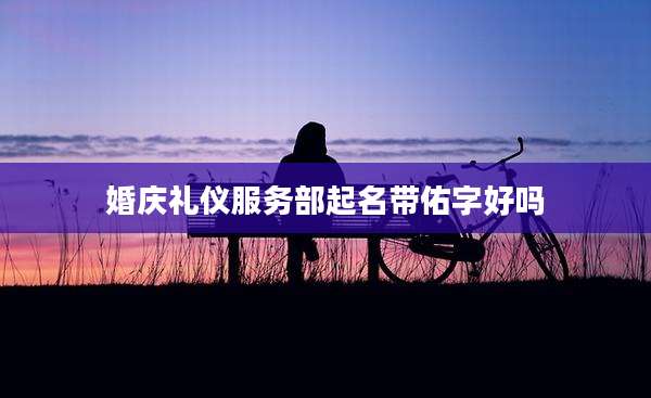 婚庆礼仪服务部起名带佑字好吗