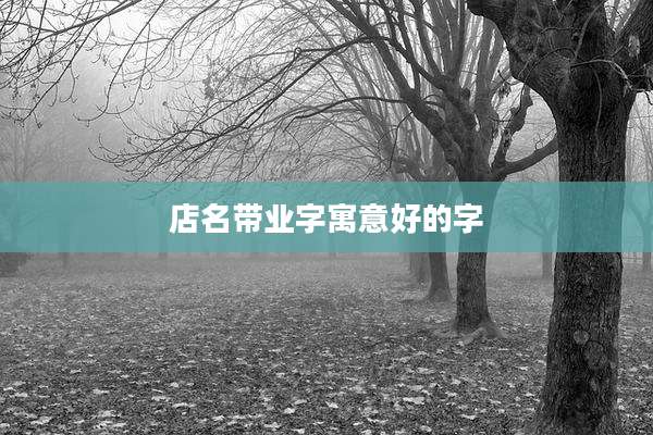店名带业字寓意好的字