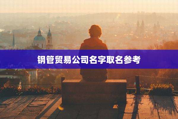 钢管贸易公司名字取名参考