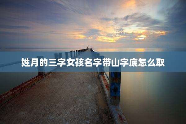 姓月的三字女孩名字带山字底怎么取