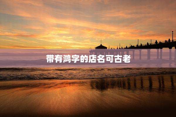 带有鸿字的店名可古老
