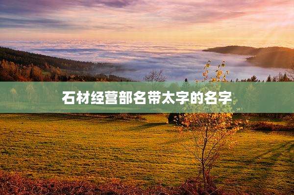 石材经营部名带太字的名字