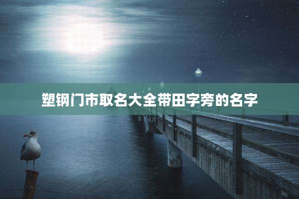 塑钢门市取名大全带田字旁的名字