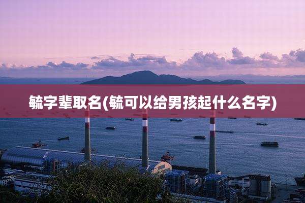 毓字辈取名(毓可以给男孩起什么名字)