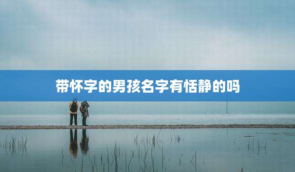 带怀字的男孩名字有恬静的吗