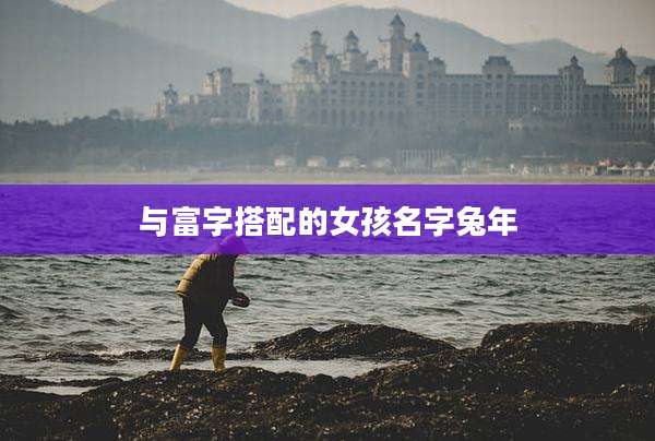 与富字搭配的女孩名字兔年