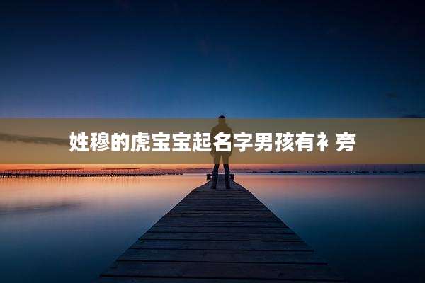 姓穆的虎宝宝起名字男孩有衤旁