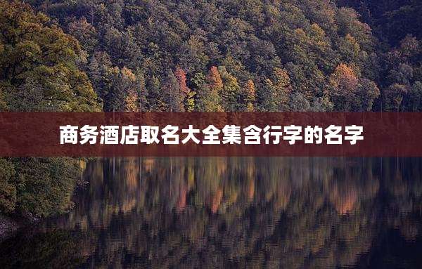 商务酒店取名大全集含行字的名字