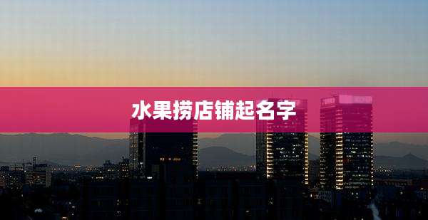 水果捞店铺起名字