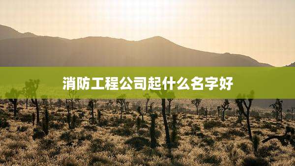 消防工程公司起什么名字好