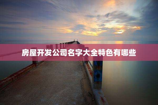 房屋开发公司名字大全特色有哪些