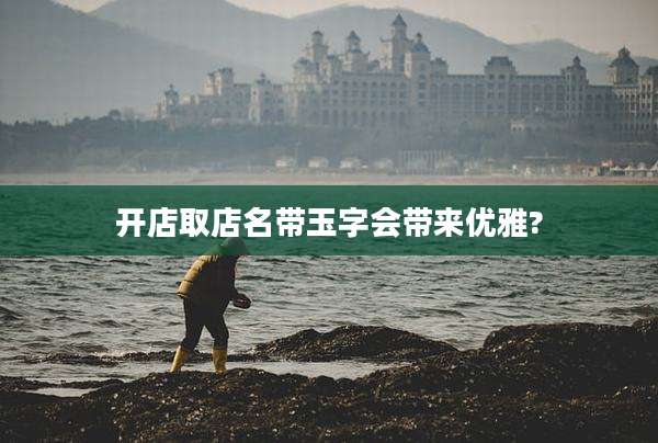 开店取店名带玉字会带来优雅?