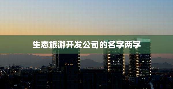 生态旅游开发公司的名字两字