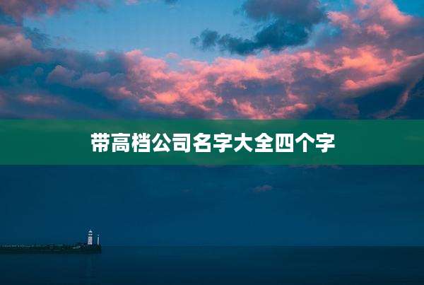 带高档公司名字大全四个字