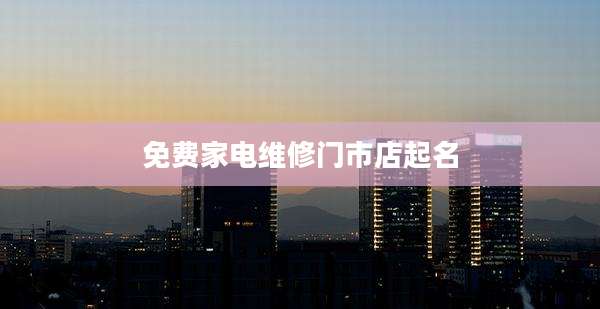 免费家电维修门市店起名