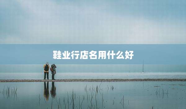 鞋业行店名用什么好