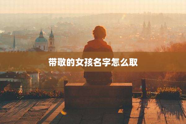 带敬的女孩名字怎么取