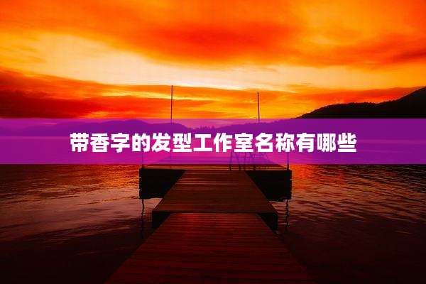 带香字的发型工作室名称有哪些