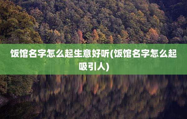 饭馆名字怎么起生意好听(饭馆名字怎么起吸引人)