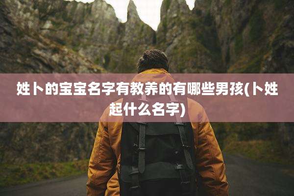 姓卜的宝宝名字有教养的有哪些男孩(卜姓起什么名字)
