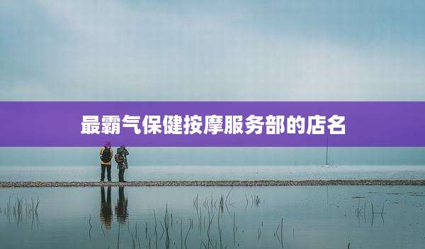 最霸气保健按摩服务部的店名