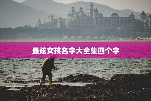 最炫女孩名字大全集四个字
