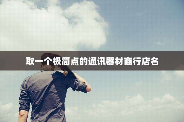 取一个极简点的通讯器材商行店名