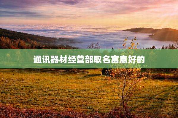 通讯器材经营部取名寓意好的