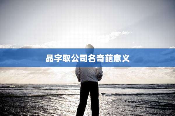 晶字取公司名奇葩意义