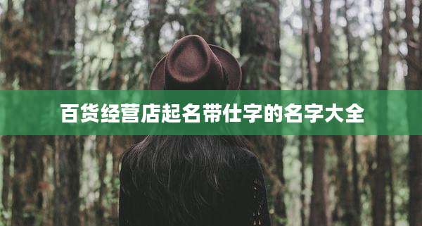 百货经营店起名带仕字的名字大全