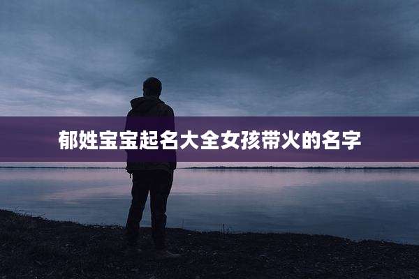 郁姓宝宝起名大全女孩带火的名字