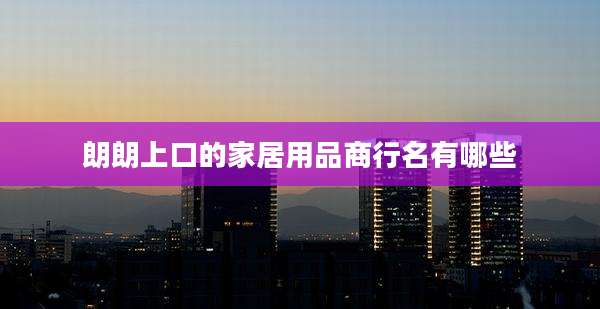 朗朗上口的家居用品商行名有哪些
