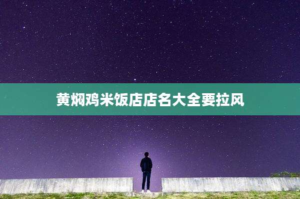 黄焖鸡米饭店店名大全要拉风