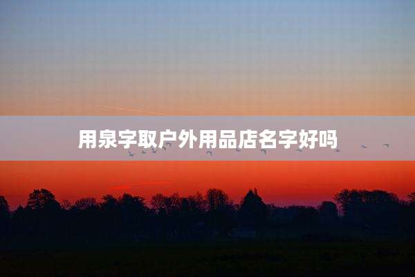 用泉字取户外用品店名字好吗