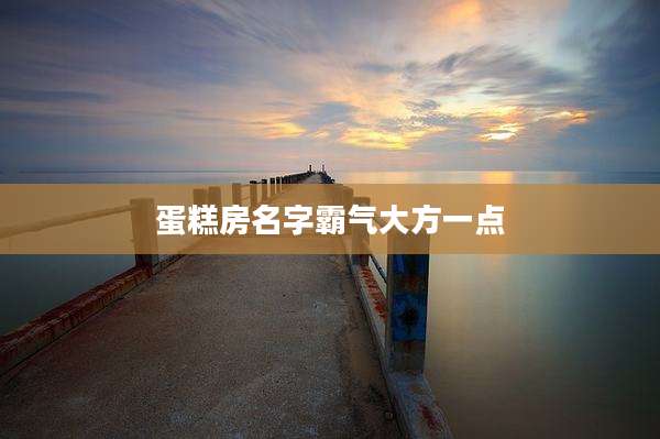 蛋糕房名字霸气大方一点
