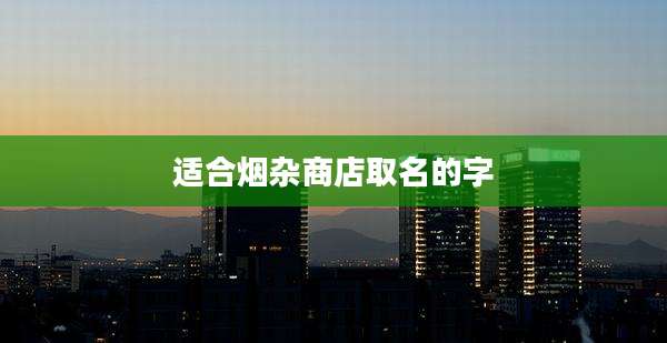 适合烟杂商店取名的字