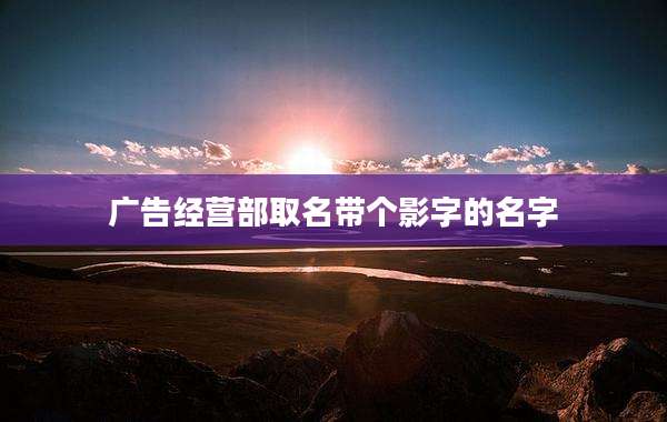 广告经营部取名带个影字的名字