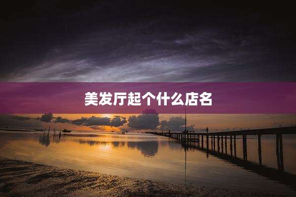 美发厅起个什么店名