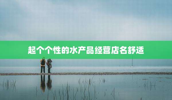 起个个性的水产品经营店名舒适