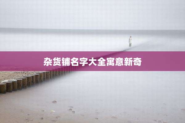 杂货铺名字大全寓意新奇