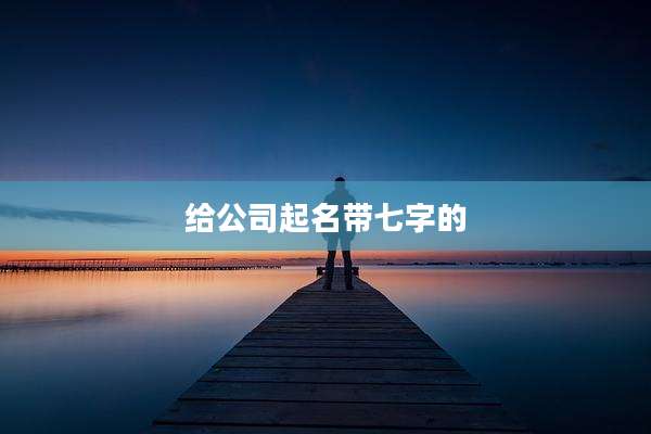 给公司起名带七字的
