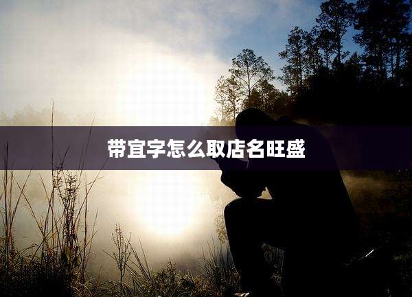 带宜字怎么取店名旺盛