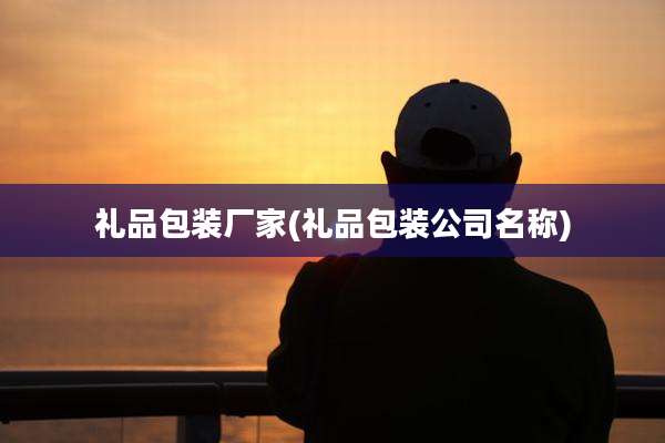 礼品包装厂家(礼品包装公司名称)